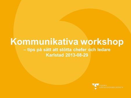 Kommunikativa workshop – tips på sätt att stötta chefer och ledare Karlstad 2013-08-29 Bruttoförslag på bilder vi använder när vi håller workshops med.