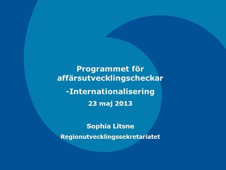 Programmet för affärsutvecklingscheckar -Internationalisering 23 maj 2013 Sophia Litsne Regionutvecklingssekretariatet.