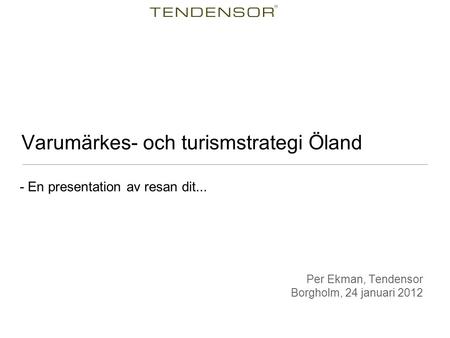 - En presentation av resan dit... Varumärkes- och turismstrategi Öland Per Ekman, Tendensor Borgholm, 24 januari 2012.