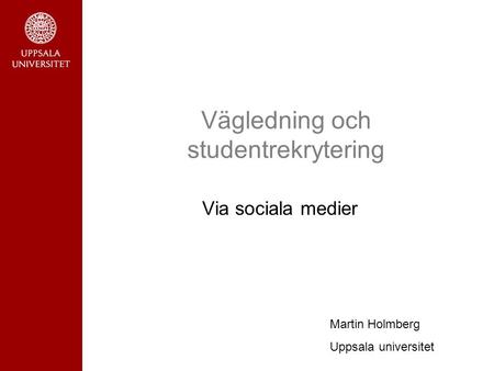 Vägledning och studentrekrytering Via sociala medier Martin Holmberg Uppsala universitet.
