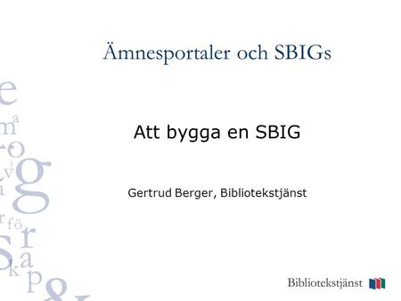 Ämnesportaler och SBIGs Att bygga en SBIG Gertrud Berger, Bibliotekstjänst.