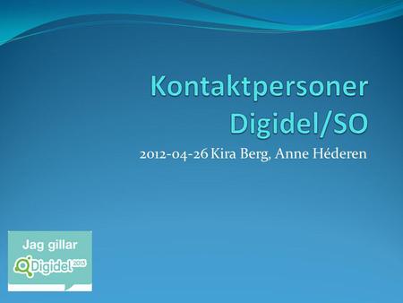 2012-04-26 Kira Berg, Anne Héderen. Digidel 2013  Sep 2011 – Mars 2012  Rapporter genomförda aktiviteter (filialer)  400 000 kr avsatt för aktiviteter,