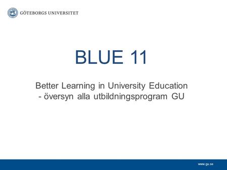 Www.gu.se BLUE 11 Better Learning in University Education - översyn alla utbildningsprogram GU.