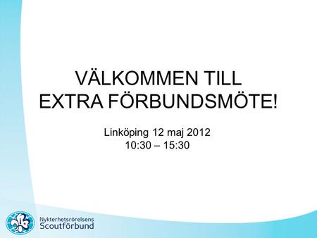 VÄLKOMMEN TILL EXTRA FÖRBUNDSMÖTE! Linköping 12 maj 2012 10:30 – 15:30.
