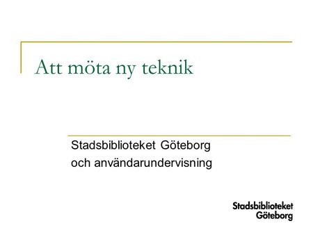 Att möta ny teknik Stadsbiblioteket Göteborg och användarundervisning.