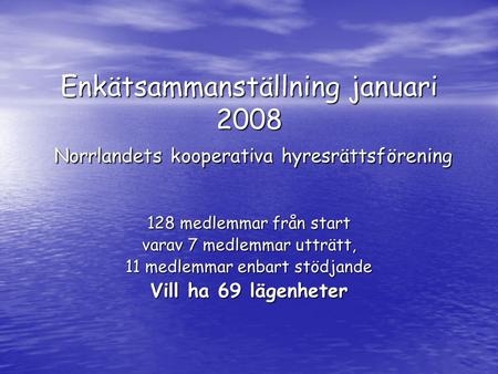 Enkätsammanställning januari 2008 Norrlandets kooperativa hyresrättsförening 128 medlemmar från start varav 7 medlemmar utträtt, 11 medlemmar enbart stödjande.