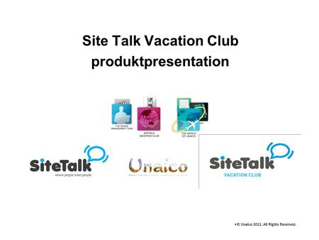 Site Talk Vacation Club produktpresentation •© Unaico 2011. All Rights Reserved.