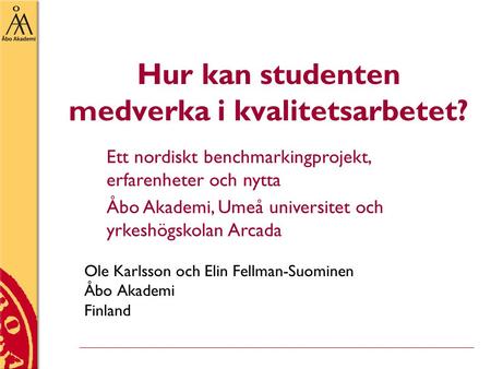 Hur kan studenten medverka i kvalitetsarbetet? Ole Karlsson och Elin Fellman-Suominen Åbo Akademi Finland Ett nordiskt benchmarkingprojekt, erfarenheter.