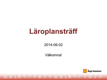 Läroplansträff 2014-06-02 Välkomna!.