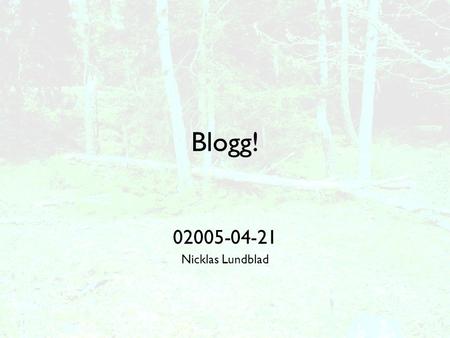 Blogg! 02005-04-21 Nicklas Lundblad. Agenda •Inledning, ordförklaringar och exempel •Bloggar i politiken •Bloggen och samhället •Att leva i bloggosfären.