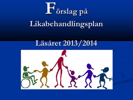 F örslag på Likabehandlingsplan Läsåret 2013/2014 Läsåret 2013/2014.
