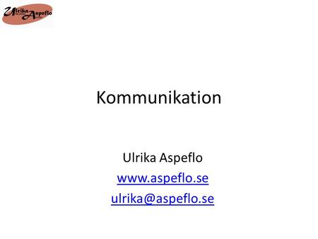 Ulrika Aspeflo www.aspeflo.se ulrika@aspeflo.se Kommunikation Ulrika Aspeflo www.aspeflo.se ulrika@aspeflo.se.