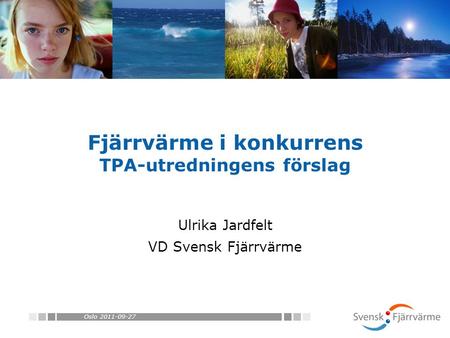 Oslo 2011-09-27 Fjärrvärme i konkurrens TPA-utredningens förslag Ulrika Jardfelt VD Svensk Fjärrvärme.