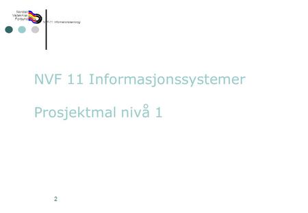 Rev 2003 Nordisk Vejteknisk Forbund NVF-11: Informationsteknologi 2 NVF 11 Informasjonssystemer Prosjektmal nivå 1.