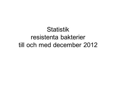 Statistik resistenta bakterier till och med december 2012.