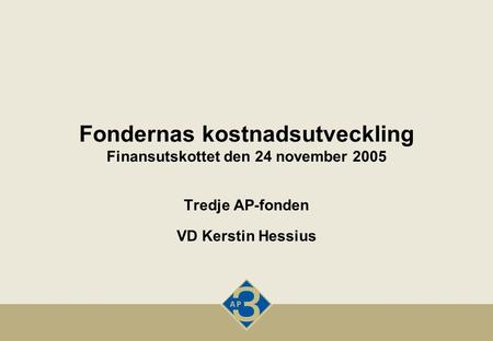 Fondernas kostnadsutveckling Finansutskottet den 24 november 2005 Tredje AP-fonden VD Kerstin Hessius.