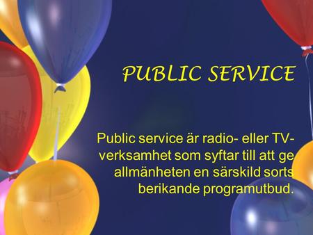 PUBLIC SERVICE Public service är radio- eller TV- verksamhet som syftar till att ge allmänheten en särskild sorts berikande programutbud.