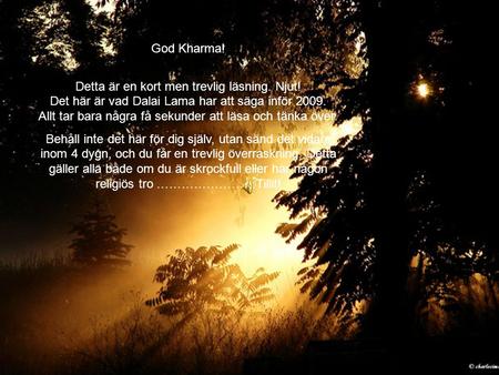 God Kharma! Detta är en kort men trevlig läsning. Njut! Det här är vad Dalai Lama har att säga inför 2009. Allt tar bara några få sekunder att läsa och.
