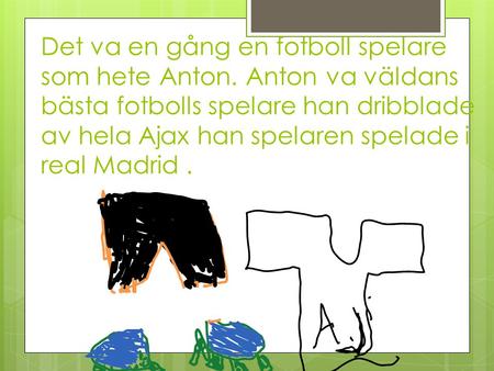 Det va en gång en fotboll spelare som hete Anton. Anton va väldans bästa fotbolls spelare han dribblade av hela Ajax han spelaren spelade i real Madrid.