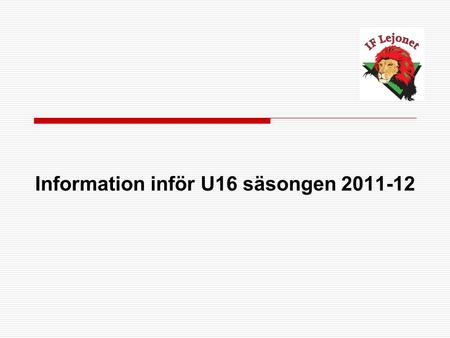 Information inför U16 säsongen 2011-12. Ledarstaben består av 3 st tränare; 2 st materialare/slipare och 1 st lagledare Den ansvarige tränaren har BU2.
