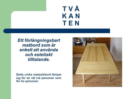 T V Å K A N T E N Ett förlängningsbart matbord som är enkelt att använda och estetiskt tilltalande. Detta unika matsalsbord lämpar sig för så väl två personer.