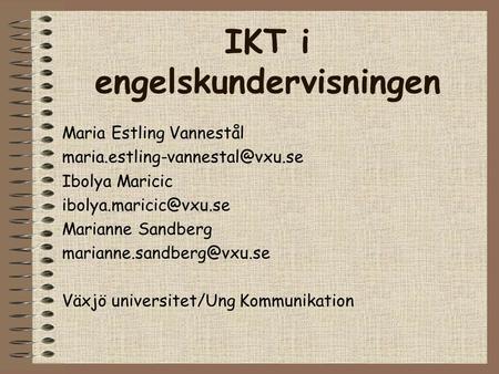 IKT i engelskundervisningen Maria Estling Vannestål Ibolya Maricic Marianne Sandberg