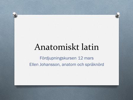 Fördjupningskursen 12 mars Ellen Johansson, anatom och språknörd