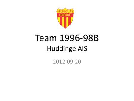 Team 1996-98B Huddinge AIS 2012-09-20. Föräldramöte Säsongen vår/sommar 2012 – en titt bakåt Säsongen höst/vinter 2012/13 – en titt framåt Träningsläger.
