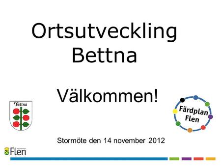 Ortsutveckling Bettna Stormöte den 14 november 2012 Välkommen!