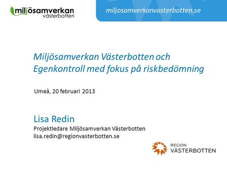 Miljosamverkanvasterbotten.se Miljösamverkan Västerbotten och Egenkontroll med fokus på riskbedömning Umeå, 20 februari 2013 Lisa Redin Projektledare Miljösamverkan.