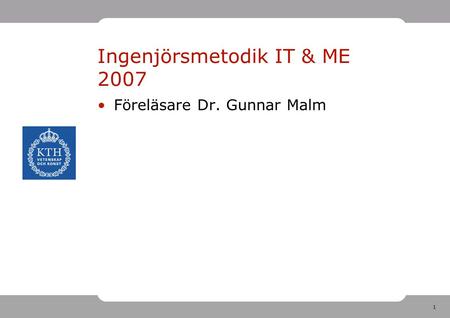 1 Ingenjörsmetodik IT & ME 2007 Föreläsare Dr. Gunnar Malm.