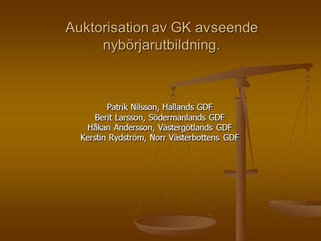 Auktorisation av GK avseende nybörjarutbildning. Patrik Nilsson, Hallands GDF Berit Larsson, Södermanlands GDF Håkan Andersson, Västergötlands GDF Kerstin.