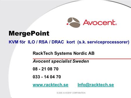© 2006 AVOCENT CORPORATION MergePoint KVM för ILO / RSA / DRAC kort (s.k. serviceprocessorer) RackTech Systems Nordic AB Avocent specialist Sweden 08 -