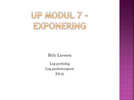 Up modul 7 -Exponering Billy Larsson Leg psykolog Leg psykoterapeut