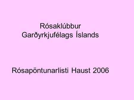 Rósaklúbbur Garðyrkjufélags Íslands Rósapöntunarlisti Haust 2006