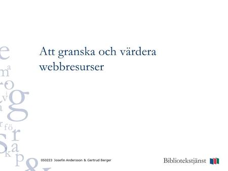 050223 Josefin Andersson & Gertrud Berger Att granska och värdera webbresurser 050223 Josefin Andersson & Gertrud Berger.