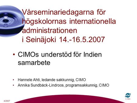 4/2007 Vårseminariedagarna för högskolornas internationella administrationen i Seinäjoki 14.-16.5.2007 CIMOs understöd för Indien samarbete Hannele Ahti,