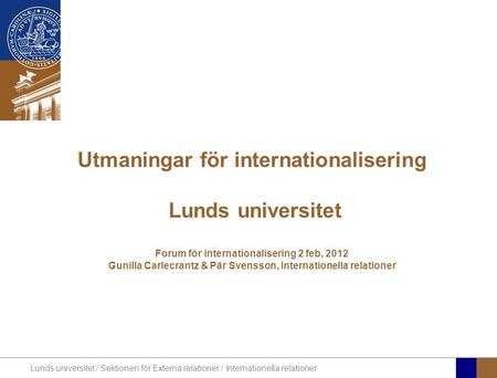 Utmaningar för internationalisering Lunds universitet Forum för internationalisering 2 feb, 2012 Gunilla Carlecrantz & Pär Svensson, Internationella.