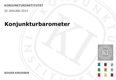 ROGER KNUDSEN KONJUNKTURINSTITUTET 30 JANUARI 2014 Konjunkturbarometer.