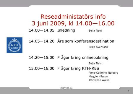 1 Reseadministatörs info 3 juni 2009, kl 14.00—16.00 14.00—14.05 Inledning Seija Natri 14.05—14.20 Åre som konferensdestination Erika Svensson 14.20—15.00.