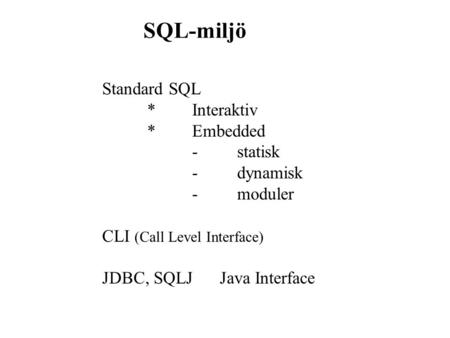 SQL-miljö Standard SQL *Interaktiv *Embedded -statisk -dynamisk -moduler CLI (Call Level Interface) JDBC, SQLJ Java Interface.