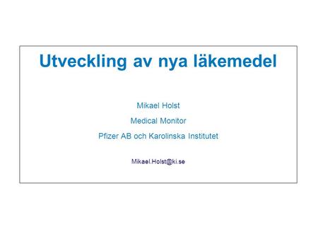 Utveckling av nya läkemedel Mikael Holst Medical Monitor Pfizer AB och Karolinska Institutet