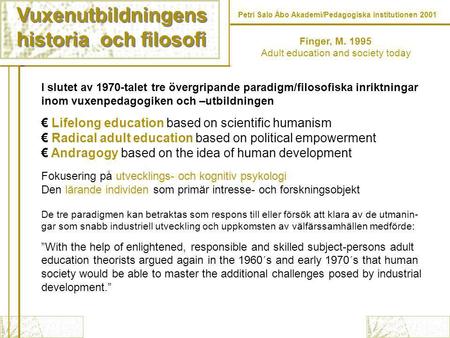 Vuxenutbildningens historia och filosofi Vuxenutbildningens historia och filosofi Petri Salo Åbo Akademi/Pedagogiska institutionen 2001 Finger, M. 1995.