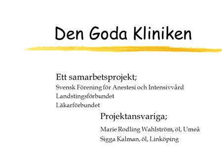 Den Goda Kliniken Ett samarbetsprojekt; Svensk Förening för Anestesi och Intensivvård Landstingsförbundet Läkarförbundet Projektansvariga; Marie Rodling.