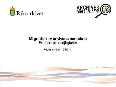 Migration av arkivens metadata Problem och möjligheter Peder Andrén 25/5-11.