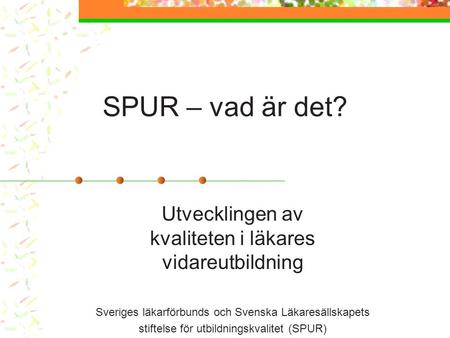 SPUR – vad är det? Utvecklingen av kvaliteten i läkares vidareutbildning Sveriges läkarförbunds och Svenska Läkaresällskapets stiftelse för utbildningskvalitet.