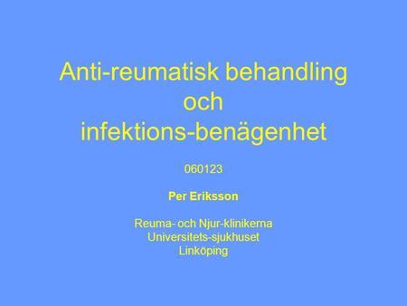 Anti-reumatisk behandling och infektions-benägenhet 060123 Per Eriksson Reuma- och Njur-klinikerna Universitets-sjukhuset Linköping.