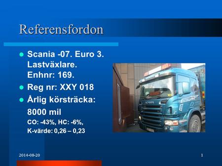 2014-08-201 Referensfordon Scania -07. Euro 3. Lastväxlare. Enhnr: 169. Reg nr: XXY 018 Årlig körsträcka: 8000 mil CO: -43%, HC: -6%, K-värde: 0,26 – 0,23.