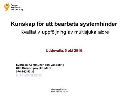 Kunskap för att bearbeta systemhinder Kvalitativ uppföljning av multisjuka äldre Uddevalla, 5 okt 2010 Sveriges Kommuner och Landsting Ulla.