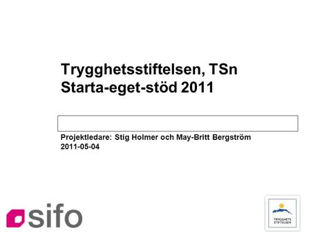Trygghetsstiftelsen, TSn Starta-eget-stöd 2011 Projektledare: Stig Holmer och May-Britt Bergström 2011-05-04.